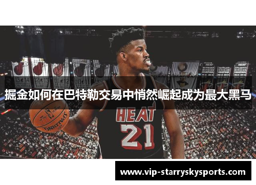 掘金如何在巴特勒交易中悄然崛起成为最大黑马 掘金如何在巴特勒交易中悄然崛起成为最大黑马